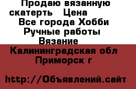 Продаю вязанную скатерть › Цена ­ 3 000 - Все города Хобби. Ручные работы » Вязание   . Калининградская обл.,Приморск г.